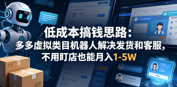 低成本搞钱思路：多多虚拟类目机器人解决发货和客服，不用盯店也能月入1-5W【揭秘】-大伟资源网