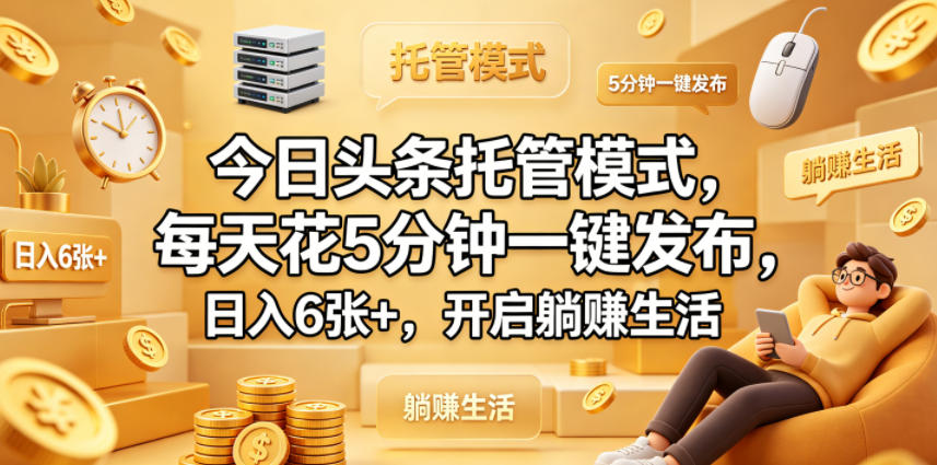 今日头条托管模式，每天花5分钟一键发布，日入6张+，开启躺賺生活【揭秘】-御文网