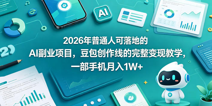 2026年普通人可落地的AI副业项目，豆包创作线的完整变现教学，一部手机月入1W+-大伟资源网