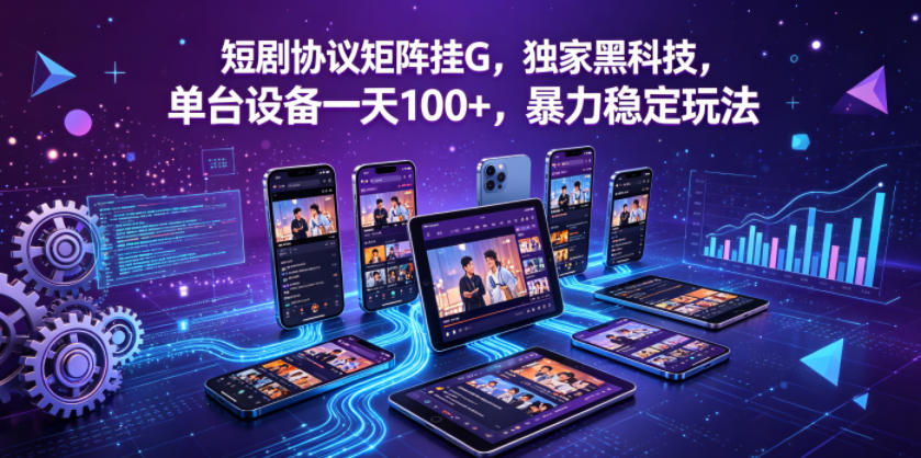 短剧协议矩阵挂G，独家黑科技，单台设备一天100+，暴力稳定玩法【揭秘】-大伟资源网