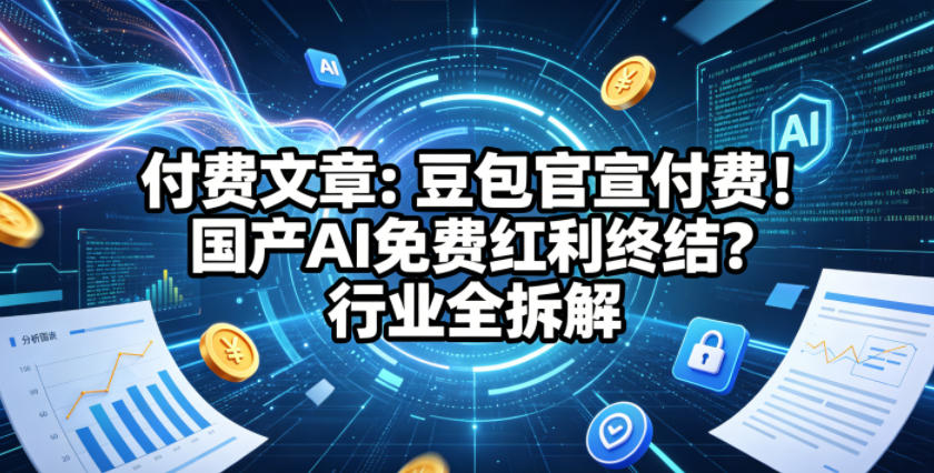 付费文章：豆包官宣付费！国产AI免费红利终结？行业全拆解-大伟资源网