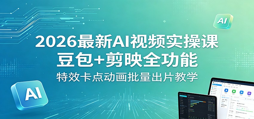 2026最新AI视频实操课：豆包+剪映全功能，特效卡点动画批量出片教学-御文网