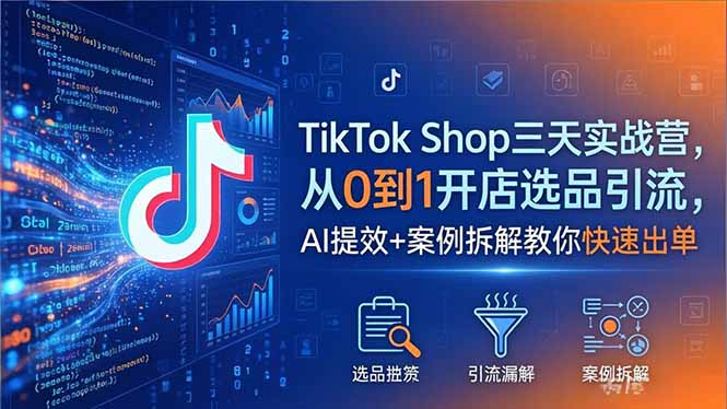 TikTok Shop三天实战营2026年5月，从0到1开店选品引流，AI提效+案例拆解教你快速出单-大伟资源网