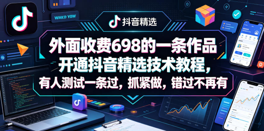 外面收费698的一条作品开通抖音精选技术教程，有人测试一条过，抓紧做，错过不再有-大伟资源网