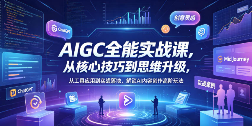 AIGC全能实战课，从核心技巧到思维升级，从工具应用到实战落地，解锁AI内容创作高阶玩法-大伟资源网