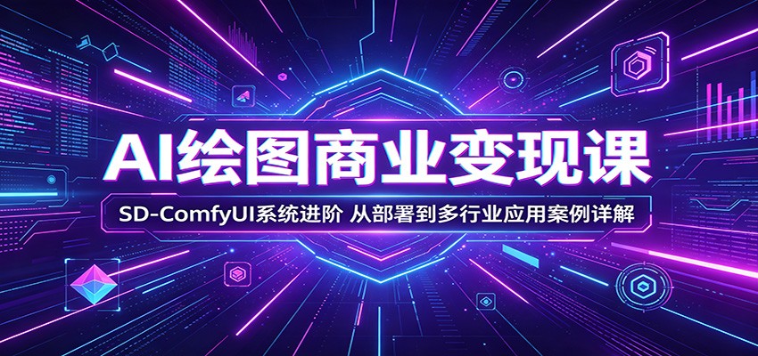 AI绘图商业变现课：SD-ComfyUI系统进阶，从部署到多行业应用案例详解-御文网