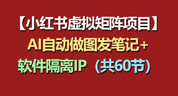 小红书虚拟矩阵项目：软件隔离IP+AI自动做图发笔记(共60节)-御文网