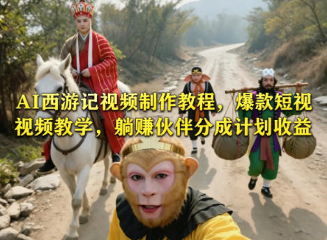AI西游记视频制作教程,爆款短视频教学,躺賺伙伴分成计划收益-御文网