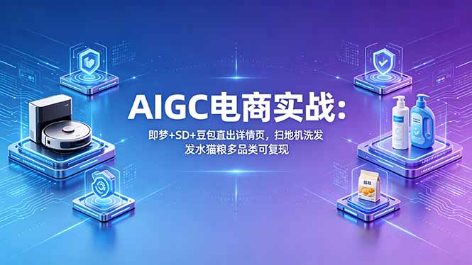 AIGC电商实战班：即梦+SD+豆包直出详情页，扫地机洗发水猫粮多品类可复现-御文网
