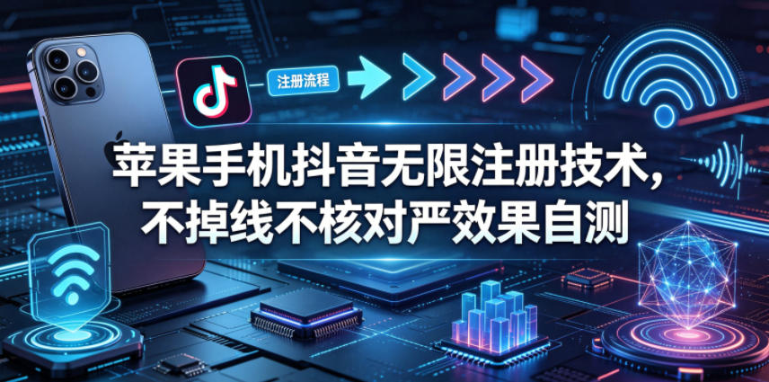 苹果手机抖音无限注册技术，不掉线不核对丨效果自测-御文网