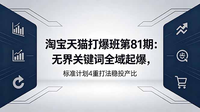 淘宝天猫打爆班第81期：无界关键词全域起爆，标准计划4重打法稳投产比-御文网