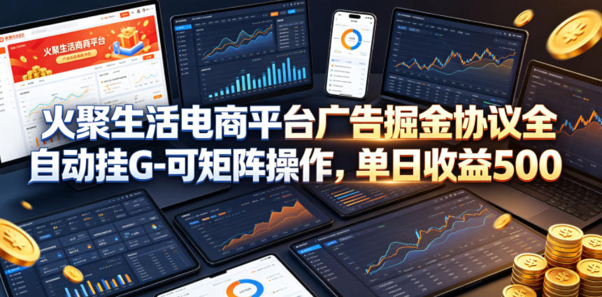 火聚生活电商平台广告掘金协议全自动挂G-可矩阵操作，单日收益5张+【揭秘】-大伟资源网
