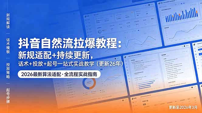 抖音自然流拉爆教程：新规适配+持续更新，话术+投放+起号一站式实战教学(更新26年5月11-御文网