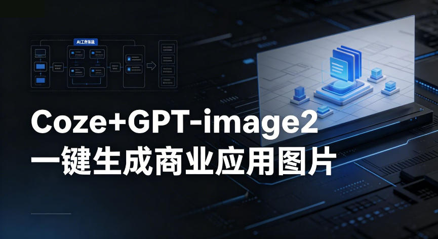 【Coze工作流搭建实操教程】coze+GPT-image2一键生成商业应用图片,全流程保姆级教学-御文网