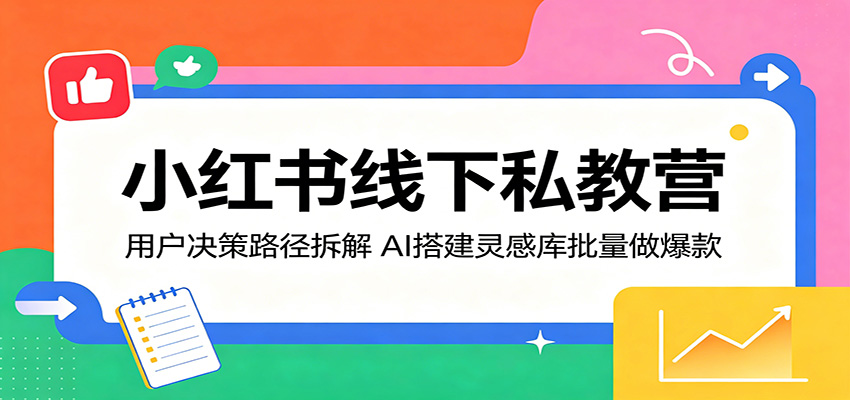 小红书线下私教营:用户决策路径拆解,AI搭建灵感库批量做爆款-御文网