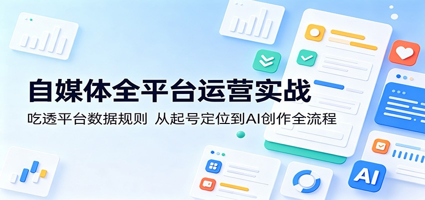 自媒体全平台运营实战：吃透平台数据规则，从起号定位到AI创作全流程-御文网