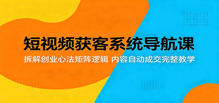 短视频获客系统导航课:拆解创业心法矩阵逻辑,内容自动成交完整教学-御文网