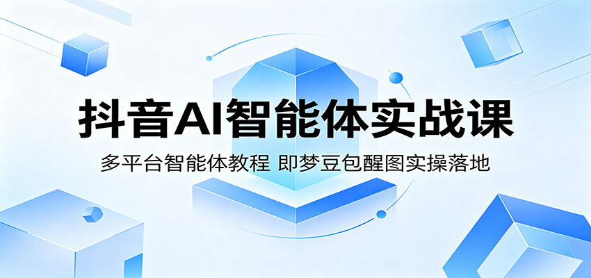 抖音AI智能体实战课：多平台智能体教程，即梦豆包醒图实操落地-御文网