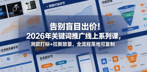 告别盲目出价！2026年关键词推广线上系列课，测款打标+拉新放量，全流程落地可复制-御文网