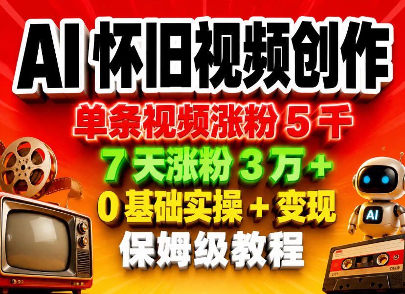 AI怀旧视频创作，单条视频涨粉5千，7天涨粉3W+，0基础实操+变现保姆级教程-御文网