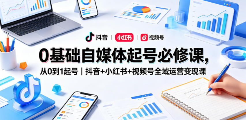 0基础自媒体起号必修课，从0到1起号｜抖音+小红书+视频号全域运营变现课-御文网