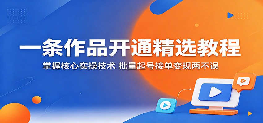 一条作品开通精选教程：掌握核心实操技术，批量起号接单变现两不误-御文网