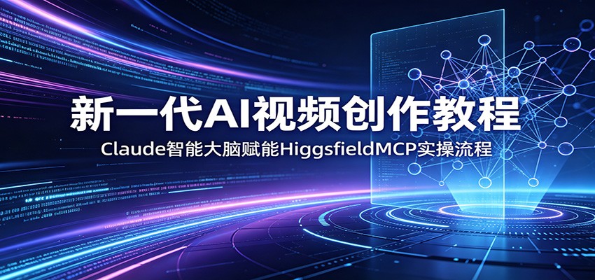 新一代AI视频创作教程:Claude智能大脑赋能,HiggsfieldMCP实操流程-御文网