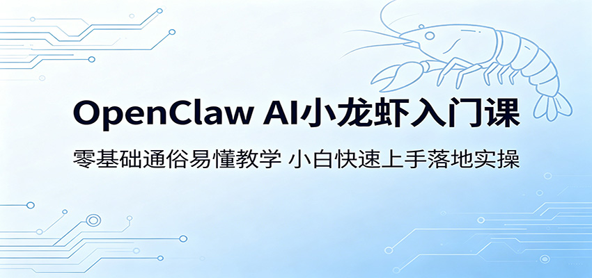 OpenClaw AI小龙虾入门课：零基础通俗易懂教学，小白快速上手落地实操-御文网