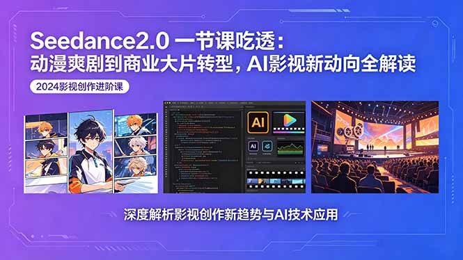 Seedance2.0一节课吃透：动漫爽剧到商业大片转型，AI影视新动向全解读-御文网