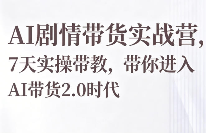 AI剧情带货实战营，7天实操带教，带你进入AI带货2.0时代-御文网
