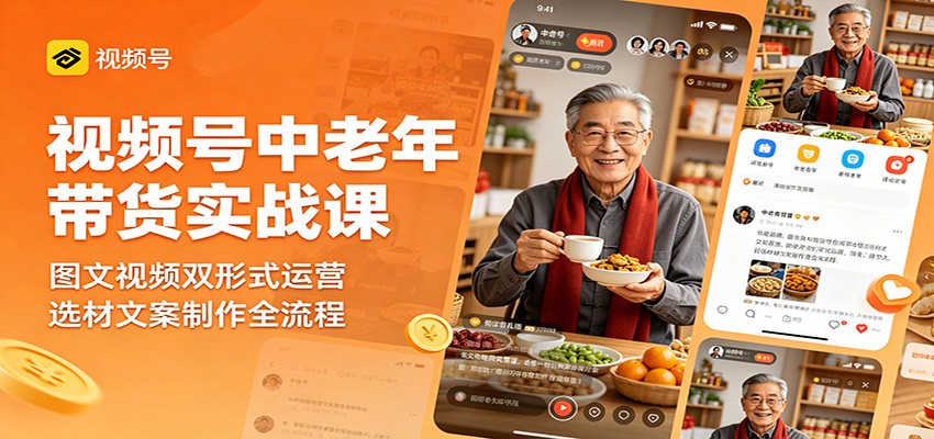 视频号中老年带货实战课：图文视频双形式运营，选材文案制作全流程-御文网