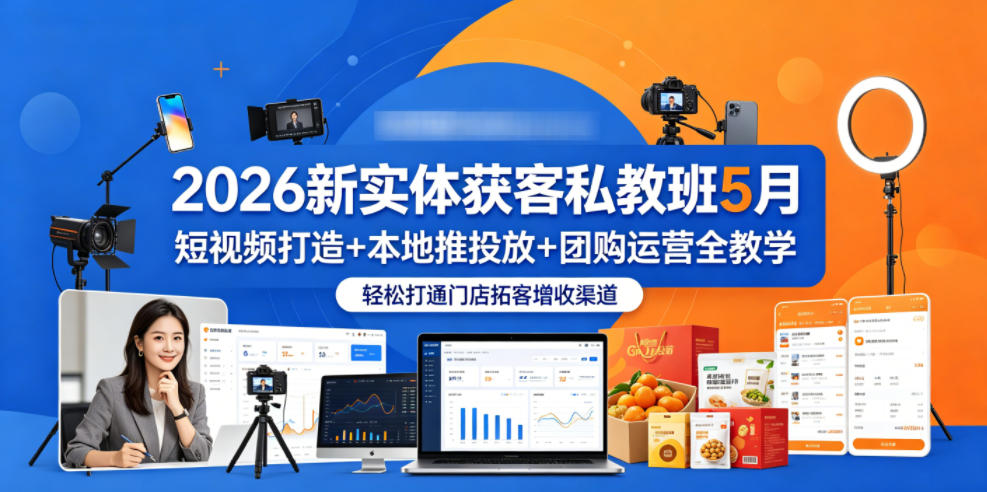 2026新实体获客私教班5月,短视频打造+本地推投放+团购运营全教学,轻松打通门店拓客增收渠道-御文网