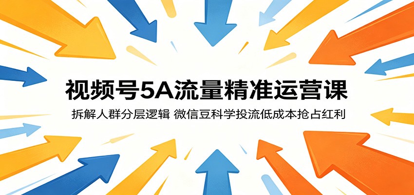 视频号5A流量精准运营课:拆解人群分层逻辑,微信豆科学投流低成本抢占红利-御文网