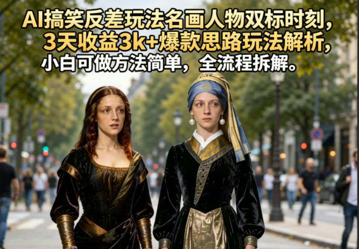AI搞笑反差玩法名画人物双标时刻,3天收益3k+爆款思路玩法解析,小白可做方法简单,全流程拆解-御文网