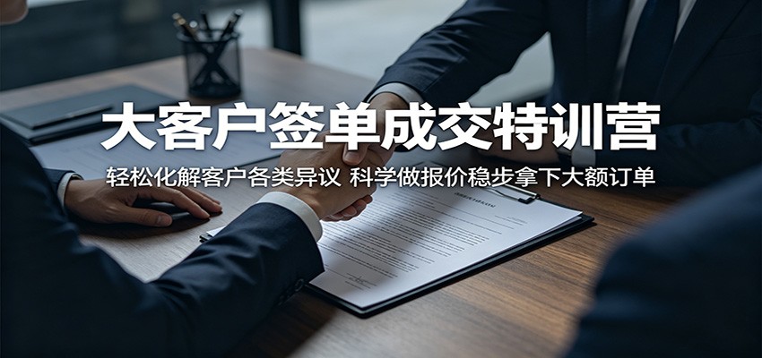 大客户签单成交特训营：轻松化解客户各类异议，科学做报价稳步拿下大额订单-御文网