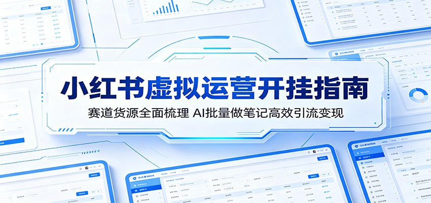 小红书虚拟运营开挂指南：赛道货源全面梳理，AI批量做笔记高效引流变现-御文网