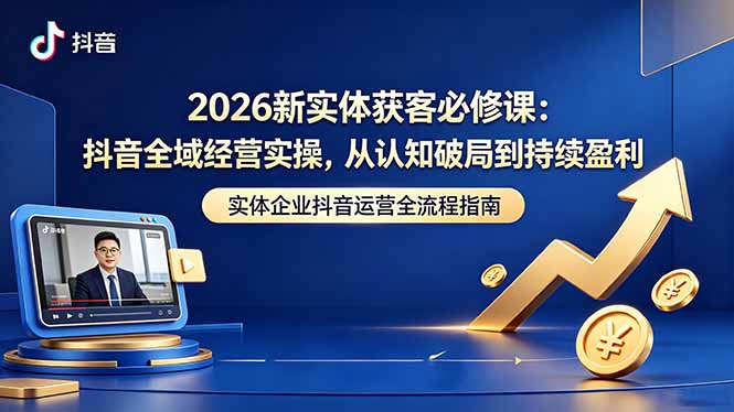 2026新实体获客必修课:抖音全域经营实操,从认知破局到持续盈利-御文网