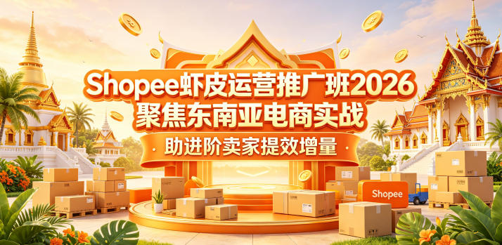 Shopee虾皮运营推广班2026,聚焦东南亚电商实战,助进阶卖家提效增量-御文网