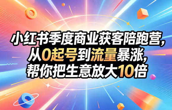 小红书季度商业获客陪跑营,从0起号到流量暴涨,帮你把生意放大10倍-御文网