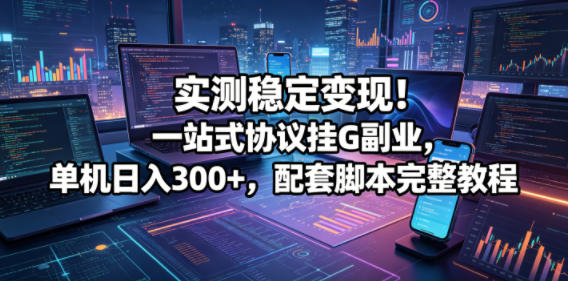 实测稳定变现!一站式协议挂G副业,单机日入300+,配套脚本完整教程【揭秘】-御文网