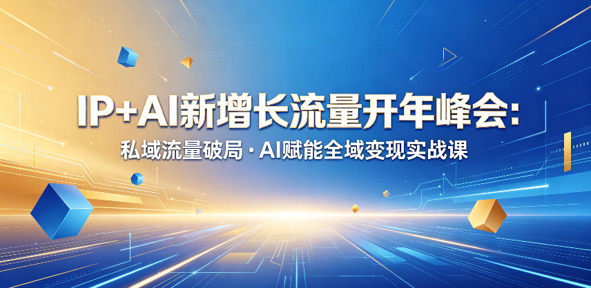 IP+AI新增长流量开年峰会：私域流量破局・AI赋能全域变现实战课-御文网