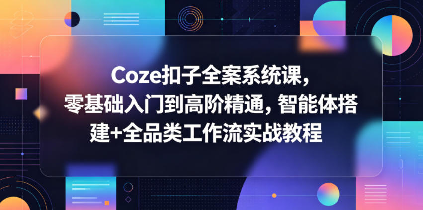 Coze扣子全案系统课，零基础入门到高阶精通，智能体搭建+全品类工作流实战教程-御文网
