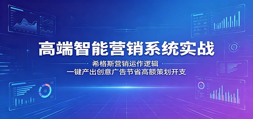 高端智能营销系统实战：希格斯营销运作逻辑，一键产出创意广告节省高额策划开支-御文网