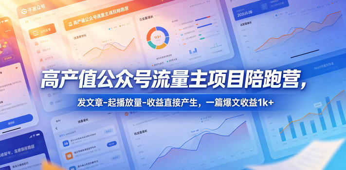 高产值公众号流量主项目陪跑营,发文章-起播放量-收益直接产生,一篇爆文收益1k+-御文网