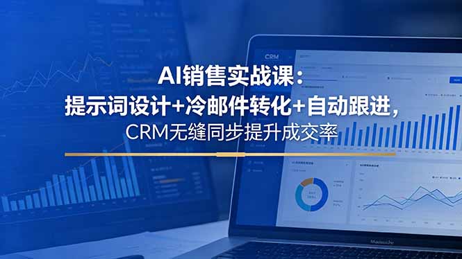AI销售实战课：提示词设计+冷邮件转化+自动跟进，CRM无缝同步提升成交率-御文网
