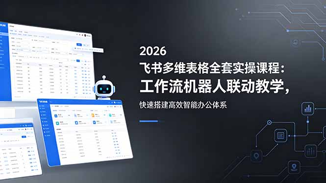 2026飞书多维表格全套实操课程：工作流机器人联动教学，快速搭建高效智能办公体系-御文网