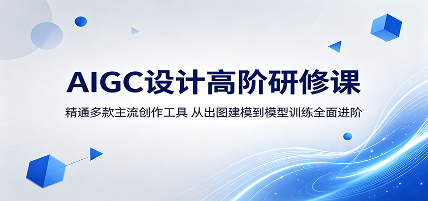AIGC设计高阶研修课：精通多款主流创作工具，从出图建模到模型训练全面进阶-御文网