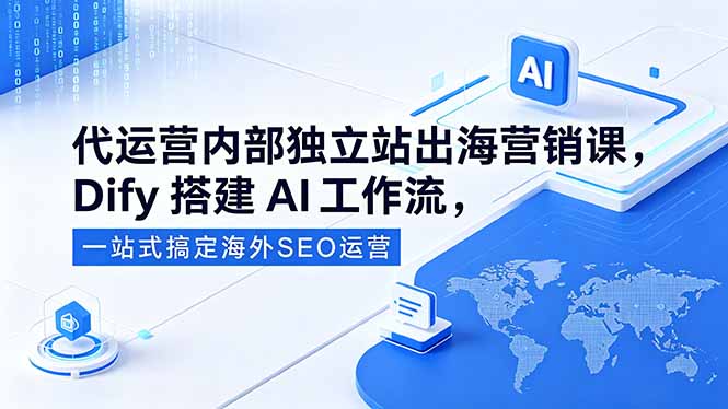 代运营内部独立站出海营销课，Dify搭建AI工作流，一站式搞定海外SEO运营-御文网