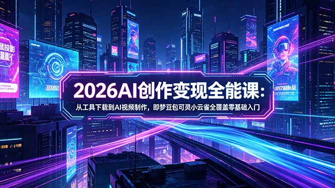 2026AI创作变现全能课-更新5月：从工具下载到AI视频制作，即梦豆包可灵小云雀全覆盖零基础入门-御文网