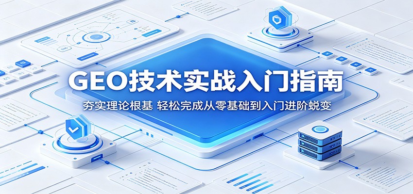 GEO技术实战入门指南:夯实理论根基,轻松完成从零基础到入门进阶蜕变-御文网